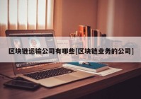 区块链运输公司有哪些[区块链业务的公司]