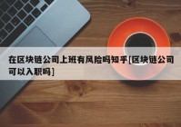 在区块链公司上班有风险吗知乎[区块链公司可以入职吗]