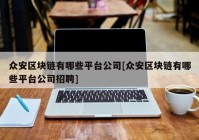 众安区块链有哪些平台公司[众安区块链有哪些平台公司招聘]