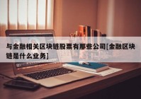 与金融相关区块链股票有那些公司[金融区块链是什么业务]