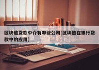 区块链贷款中介有哪些公司[区块链在银行贷款中的应用]