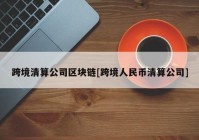 跨境清算公司区块链[跨境人民币清算公司]