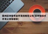 赣州区块链专业开发找哪家公司[区块链技术开发公司有哪家]