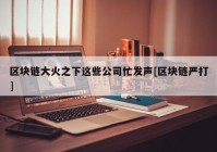 区块链大火之下这些公司忙发声[区块链严打]