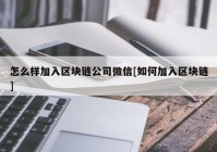 怎么样加入区块链公司微信[如何加入区块链]