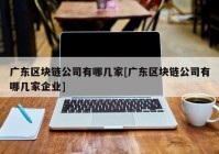 广东区块链公司有哪几家[广东区块链公司有哪几家企业]