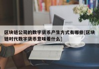 区块链公司的数字货币产生方式有哪些[区块链时代数字货币意味着什么]