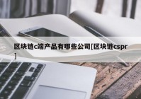 区块链c端产品有哪些公司[区块链cspr]