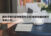 西班牙银行区块链合作公司[西班牙国际银行有限公司]