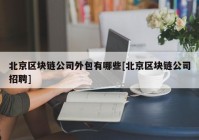 北京区块链公司外包有哪些[北京区块链公司招聘]