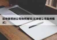 区块链初创公司如何赚钱[区块链公司盈利模式]