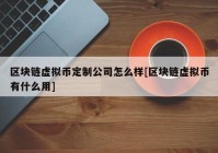 区块链虚拟币定制公司怎么样[区块链虚拟币有什么用]