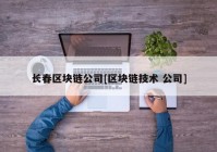 长春区块链公司[区块链技术 公司]