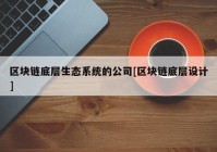 区块链底层生态系统的公司[区块链底层设计]