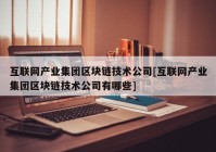 互联网产业集团区块链技术公司[互联网产业集团区块链技术公司有哪些]