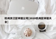 杭州滨江区块链公司[2020杭州区块链大会]