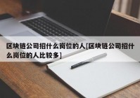 区块链公司招什么岗位的人[区块链公司招什么岗位的人比较多]