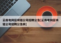 云南电网区块链公司招聘公告[云南电网区块链公司招聘公告网]