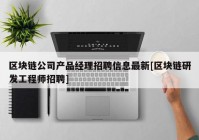 区块链公司产品经理招聘信息最新[区块链研发工程师招聘]