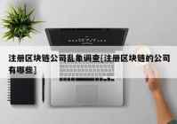 注册区块链公司乱象调查[注册区块链的公司有哪些]