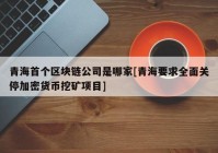 青海首个区块链公司是哪家[青海要求全面关停加密货币挖矿项目]