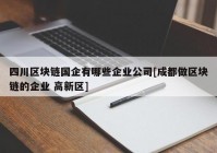 四川区块链国企有哪些企业公司[成都做区块链的企业 高新区]