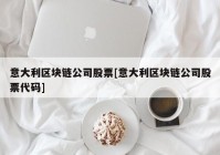 意大利区块链公司股票[意大利区块链公司股票代码]