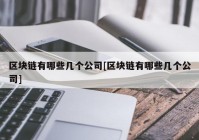 区块链有哪些几个公司[区块链有哪些几个公司]