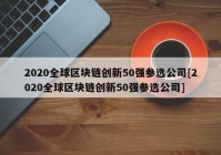 2020全球区块链创新50强参选公司[2020全球区块链创新50强参选公司]