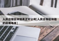 人民日报区块链真正好公司[人民日报区块链的应用场景]