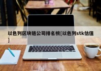 以色列区块链公司排名榜[以色列stk估值]