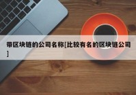 带区块链的公司名称[比较有名的区块链公司]