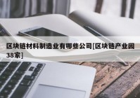 区块链材料制造业有哪些公司[区块链产业园38家]